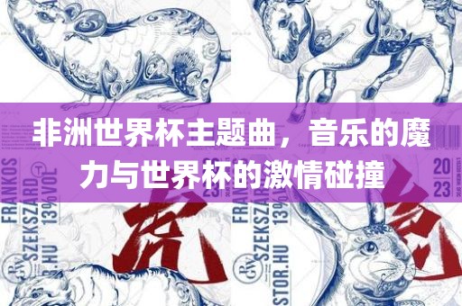 非洲世界杯主题曲，音乐的魔力与世界杯的激情碰撞
