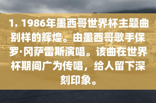 1. 1986年墨西哥世界杯主题曲别样的辉煌。由墨西哥歌手保罗·冈萨雷斯演唱。该曲在世界杯期间广为传唱，给人留下深刻印象。