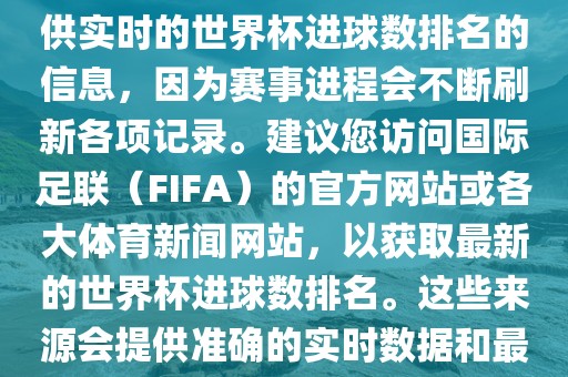 根据我所掌握的知识，无法提供实时的世界杯进球数排名的信息，因为赛事进程会不断刷新各项记录。建议您访问国际足联（FIFA）的官方网站或各大体育新闻网站，以获取最新的世界杯进球数排名。这些来源会提供准确的实时数据和最新漯河市盈旭机械设备有限公司的比赛信息。