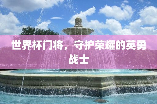 世界杯门将，守护荣耀的英勇战士