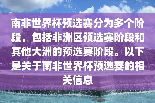 南非世界杯预选赛分为多个阶段，包括非洲区预选赛阶段和其他大洲的预选赛阶段。以下是关于南非世界杯预选赛的相关信息