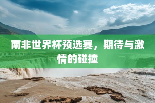 南非世界杯预选赛，期待与激情的碰撞漯河市盈旭机械设备有限公司