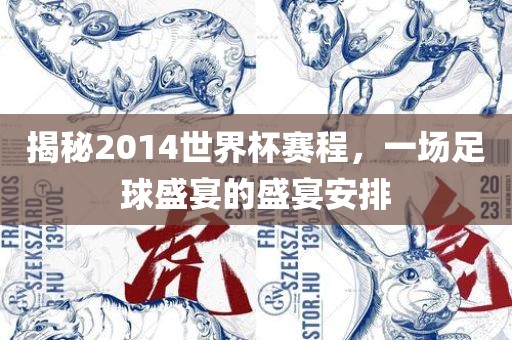 揭秘2014世界杯赛程，一场足球盛宴的盛宴安排