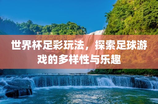 世界杯足彩玩法，探索足球游戏的多样性与乐趣