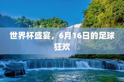 世界杯盛宴，6月16日的足球漯河市盈旭机械设备有限公司狂欢