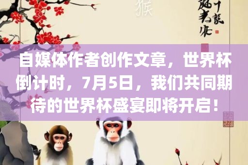 自媒体作者创作文章，世界杯倒计时，7月5日，我们共同期待的世界杯盛宴即将开启！