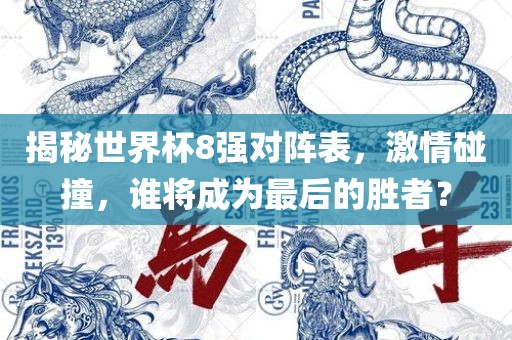 揭秘世界杯8强对阵表，激情碰撞，谁将成为最后的胜者？