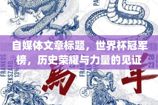 自媒体文章标题，世界杯冠军榜，历史荣耀与力量的见证