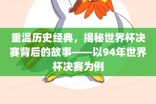 重温历史经典，揭秘世界杯决赛背后的故事——以94年世界杯决赛为例漯河市盈旭机械设备有限公司