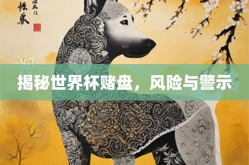揭秘世界杯赌盘，风险与警示