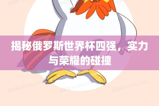 揭秘俄罗斯世界杯四强，实力与荣耀的碰撞