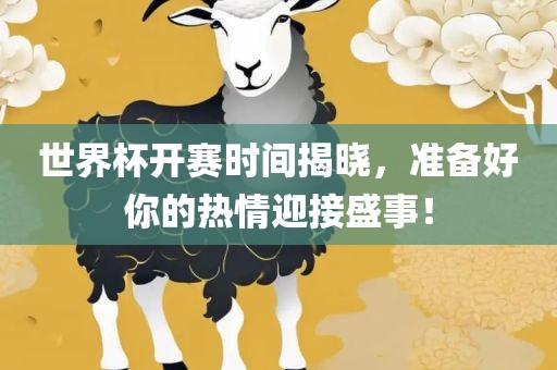 世界杯开赛时间揭晓，准备好你的热情迎接盛事！