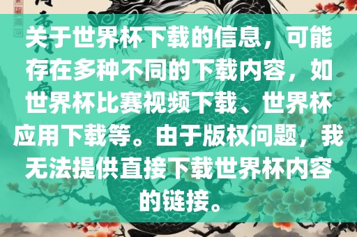 关于世界杯下载的信息，可能存在多种不同的下载内容，如漯河市盈旭机械设备有限公司世界杯比赛视频下载、世界杯应用下载等。由于版权问题，我无法提供直接下载世界杯内容的链接。