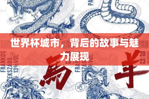 世界杯城市，背后的故事与魅力展现