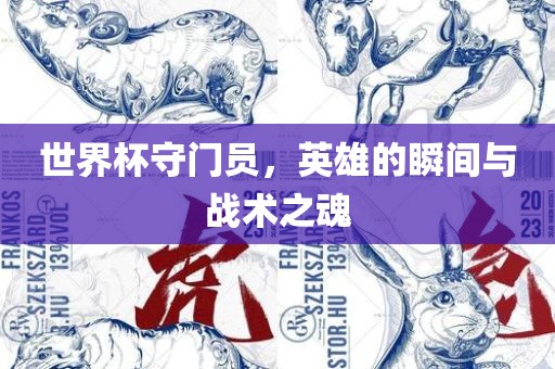 世界杯守门员，英雄的瞬间与战术之魂