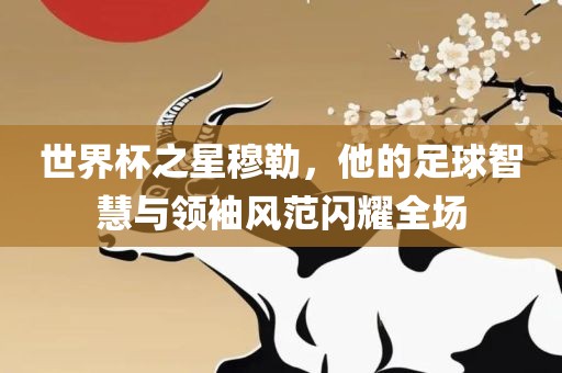 世界杯之星穆勒，他的足球智慧与领袖风范闪耀全场漯河市盈旭机械设备有限公司