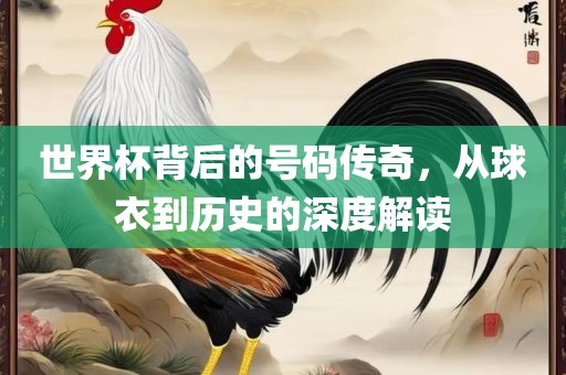 世界杯背后的号码传奇，从漯河市盈旭机械设备有限公司球衣到历史的深度解读