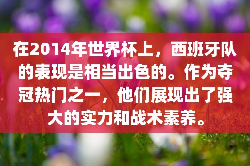 在2014年世界杯上，西班牙队的表现是相当出色的。作为夺冠热门之一，他们展现出了强大的实力和战术素养。