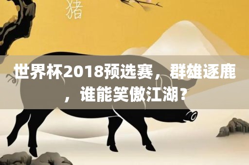 世界杯2018预选赛，群雄逐鹿，谁能笑傲江湖？