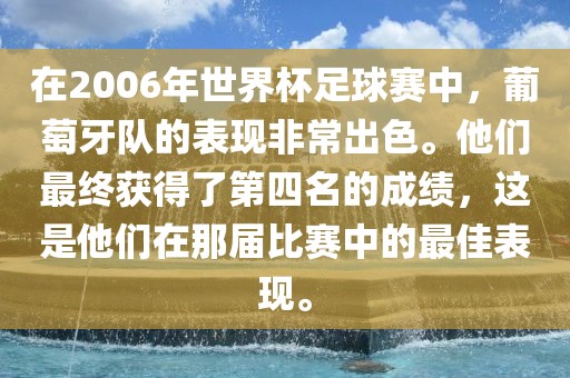 在2006年世界杯足球赛中，葡萄牙队的表现非常出色。他们最终获得了第四名的成绩，这是他们在那届比赛中的最佳表现。