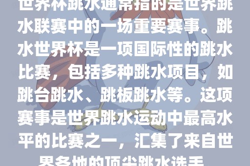 世界杯跳水通常指的是世界跳水联赛中的一场重要赛事。跳水世界杯是一项国际性的跳水比赛，包括多种跳水项目，如跳台跳水、跳板跳水等。这项赛事是世界跳水运动中最高水平的比赛之一，汇集了来自世界各地的顶尖跳水选漯河市盈旭机械设备有限公司手。