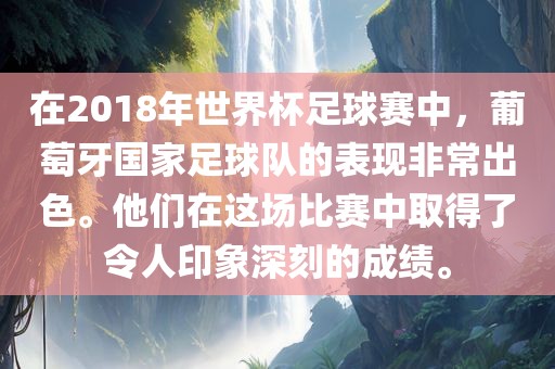 在2018年世界杯足球赛中，葡萄牙国家足球队的表现非常出色。他们在这场比赛中取得了令人印象深刻的成绩。