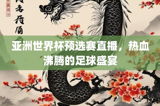 亚洲世界杯预选赛直播，热血沸腾的足球盛宴漯河市盈旭机械设备有限公司