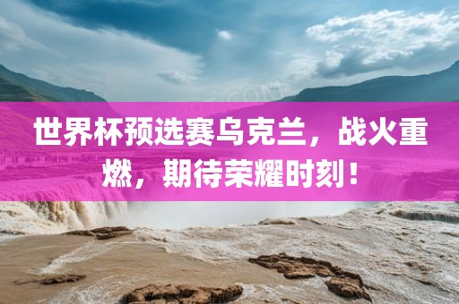 世界杯预选赛乌克兰，战火重燃，期待荣耀时刻！漯河市盈旭机械设备有限公司