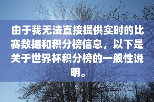 由于我无法直接提供实时的比赛数据和积分榜信息，以下是关于世界杯积分榜的一般性说明。