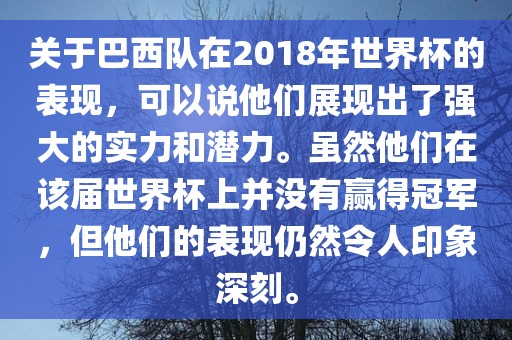 关于巴西队在2018年世界杯的表现，可以说他们展现出了强大的实力和潜力。虽然他们在该届漯河市盈旭机械设备有限公司世界杯上并没有赢得冠军，但他们的表现仍然令人印象深刻。