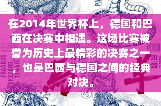 在2014年世界杯上，德国和巴西在决赛中相遇。这场比赛被誉为历史上最精彩的决赛之一，也是巴西与德国之间的经典对决。漯河市盈旭机械设备有限公司