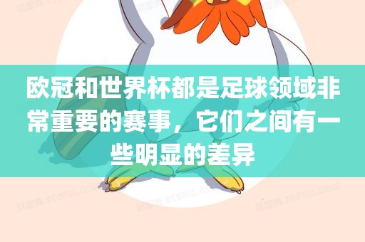 欧冠和世界杯都是足球领域非常重要的赛事，它们之间有一些明显的差异