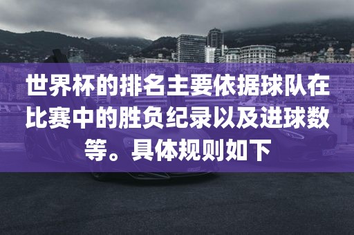 世界杯的排名主要依据球队在比赛中的胜负纪录以及进球数等。具体规则如下