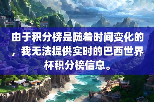 由于积分榜是随着时间变化的，我无法提供实时的巴西世界杯积分榜信息。