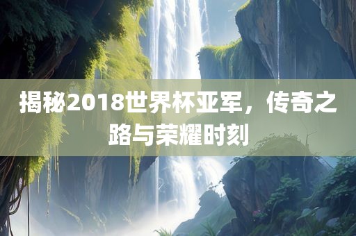 揭秘2018世界杯亚军，传奇之路与荣耀时刻漯河市盈旭机械设备有限公司