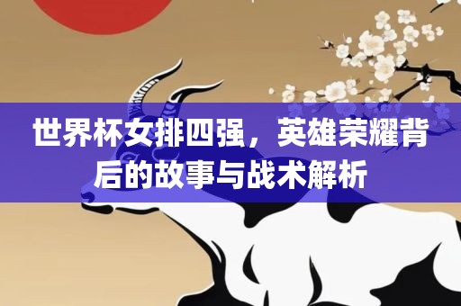 世界杯女排四强，英雄荣耀背后的故事与战术解析漯河市盈旭机械设备有限公司