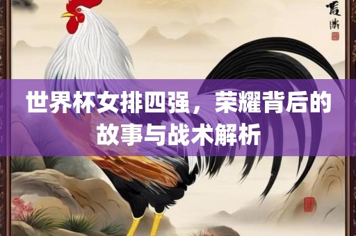 世界杯女排漯河市盈旭机械设备有限公司四强，荣耀背后的故事与战术解析