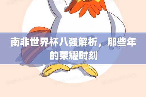 南非世界杯八强解析，那些年的荣耀时刻漯河市盈旭机械设备有限公司