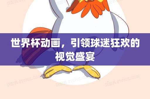 世界杯动画，引领球迷狂欢的视觉盛宴