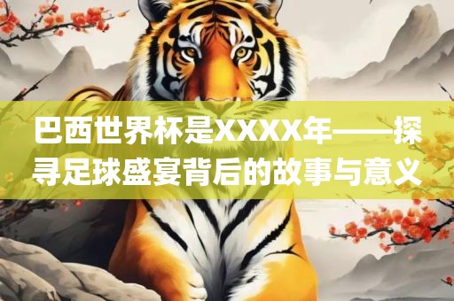 巴西世界杯是XXXX年——探寻足球盛宴背后的故事与意义漯河市盈旭机械设备有限公司
