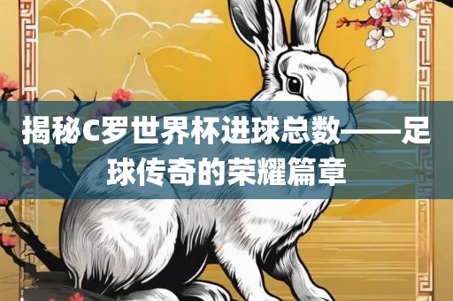 揭秘C罗世界漯河市盈旭机械设备有限公司杯进球总数——足球传奇的荣耀篇章