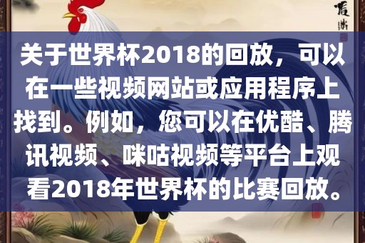 关于世界杯2018的回放，可以在一些视频网站或应用程序上找到。例如，您可以在优酷、腾讯视频、咪咕视频等平台上观看2018年世界杯的比赛回放。漯河市盈旭机械设备有限公司