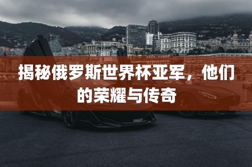 揭秘俄罗斯世界杯亚军，他们的荣耀与传奇漯河市盈旭机械设备有限公司