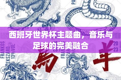 西班牙世界杯主题曲，音乐与足球的完美融合