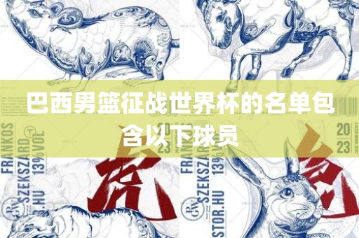巴西男篮征战世界杯的名单包含以下球员