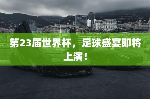 第23届世界杯，足球盛宴即将上演！