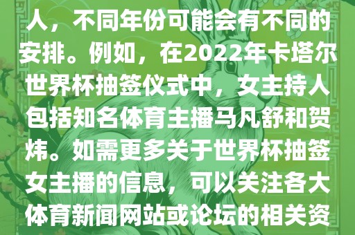 关于世界杯抽签仪式的女主持人，不同年份可能会有不同的安排。例如，在2022年卡塔尔世界杯抽签仪式中，女主持人包括知名体育主播马凡舒和贺炜。如需更多关于世界杯抽签女主播的信息，可以关注各大体育新闻网站或论坛的相关资讯。