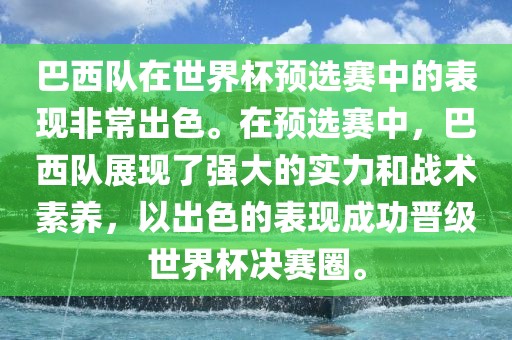 巴西队在世界杯预选赛中的表现非常出色。在预选赛中，巴西队展现了强大的实力和战术素养，以出色的表现成功晋级世界杯决赛圈。