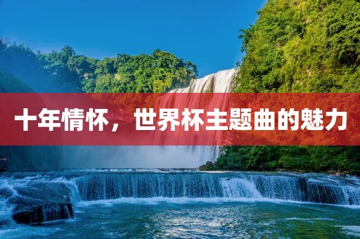 十年情怀，世界杯主题曲的魅力