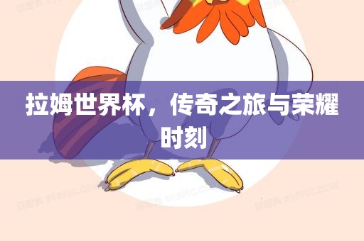 拉姆世界杯，传奇之旅与荣耀时刻